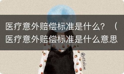 医疗意外赔偿标准是什么？（医疗意外赔偿标准是什么意思）