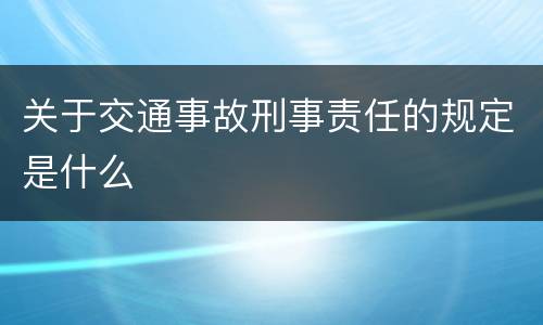 关于交通事故刑事责任的规定是什么