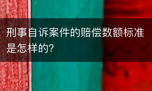 刑事自诉案件的赔偿数额标准是怎样的？