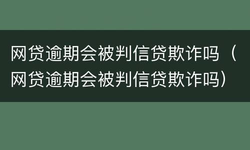 网贷逾期会被判信贷欺诈吗（网贷逾期会被判信贷欺诈吗）