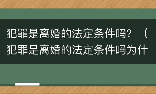 犯罪是离婚的法定条件吗？（犯罪是离婚的法定条件吗为什么）