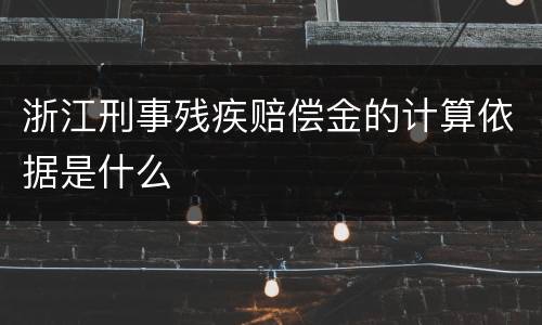 浙江刑事残疾赔偿金的计算依据是什么
