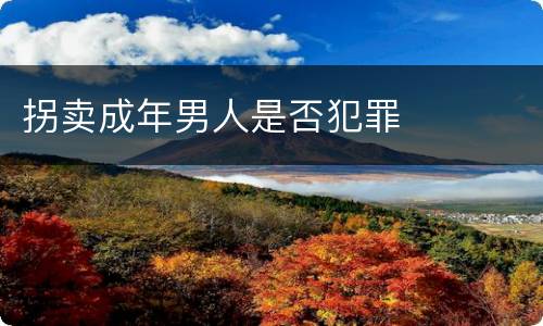 拐卖成年男人是否犯罪 拐卖成年男人是否犯罪