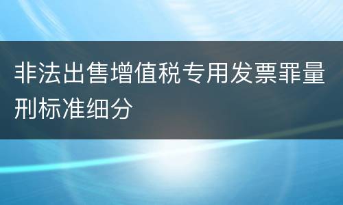 非法出售增值税专用发票罪量刑标准细分
