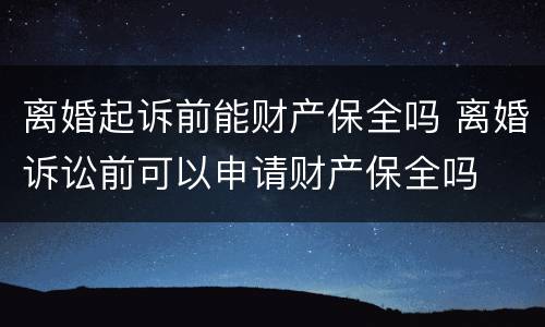 离婚起诉前能财产保全吗 离婚诉讼前可以申请财产保全吗