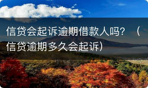 信贷会起诉逾期借款人吗？（信贷逾期多久会起诉）