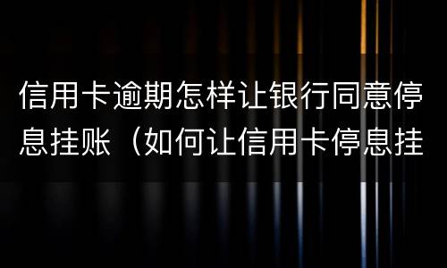信用卡逾期怎样让银行同意停息挂账（如何让信用卡停息挂账）