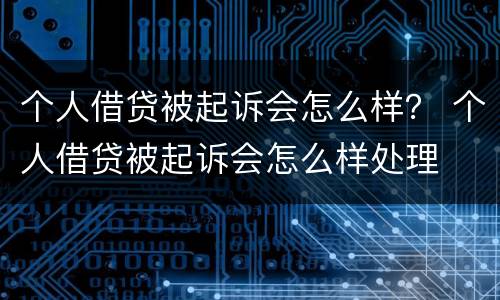 个人借贷被起诉会怎么样？ 个人借贷被起诉会怎么样处理