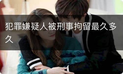 犯罪嫌疑人被刑事拘留最久多久