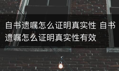 自书遗嘱怎么证明真实性 自书遗嘱怎么证明真实性有效
