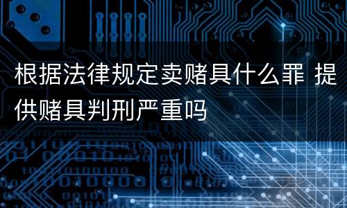 根据法律规定卖赌具什么罪 提供赌具判刑严重吗