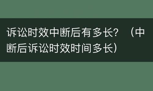 诉讼时效中断后有多长？（中断后诉讼时效时间多长）