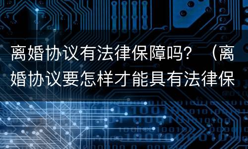 离婚协议有法律保障吗？（离婚协议要怎样才能具有法律保障）