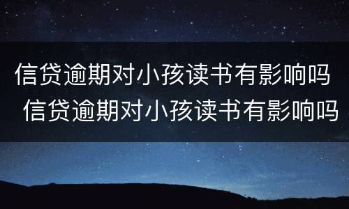 信贷逾期对小孩读书有影响吗 信贷逾期对小孩读书有影响吗