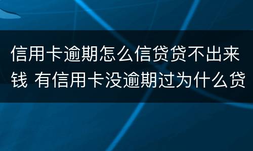 信用卡逾期怎么信贷贷不出来钱 有信用卡没逾期过为什么贷不了款