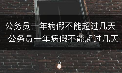 公务员一年病假不能超过几天 公务员一年病假不能超过几天休