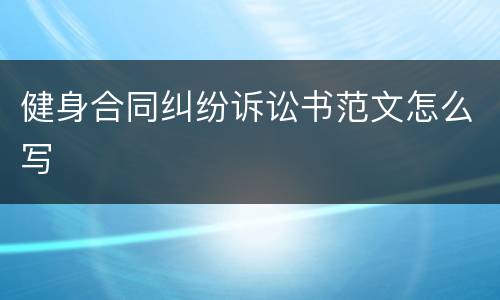 健身合同纠纷诉讼书范文怎么写