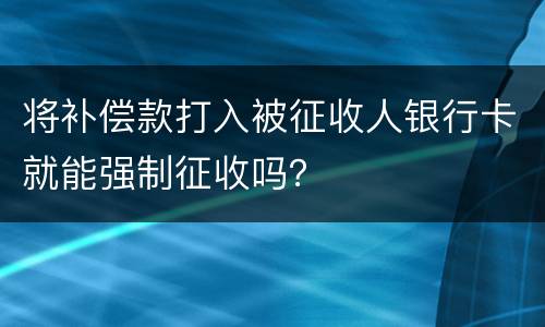 将补偿款打入被征收人银行卡就能强制征收吗？