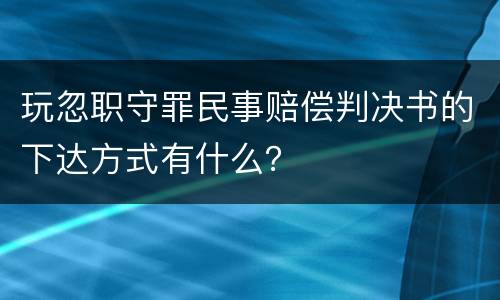 玩忽职守罪民事赔偿判决书的下达方式有什么？