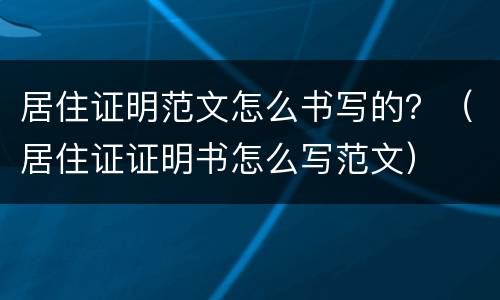 居住证明范文怎么书写的？（居住证证明书怎么写范文）