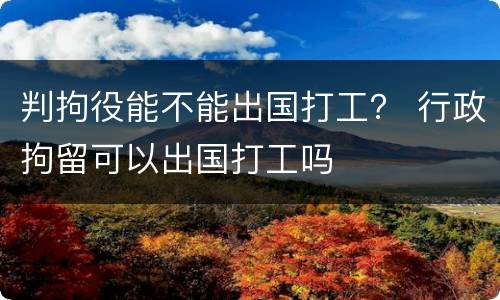 判拘役能不能出国打工？ 行政拘留可以出国打工吗