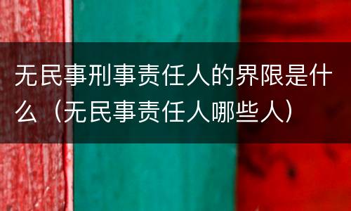 无民事刑事责任人的界限是什么（无民事责任人哪些人）
