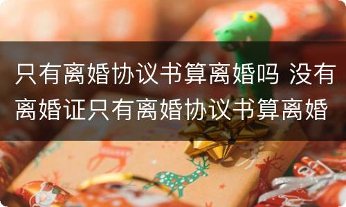 只有离婚协议书算离婚吗 没有离婚证只有离婚协议书算离婚吗