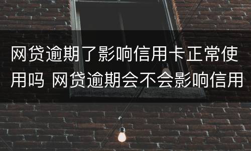 网贷逾期了影响信用卡正常使用吗 网贷逾期会不会影响信用卡使用和额度哦