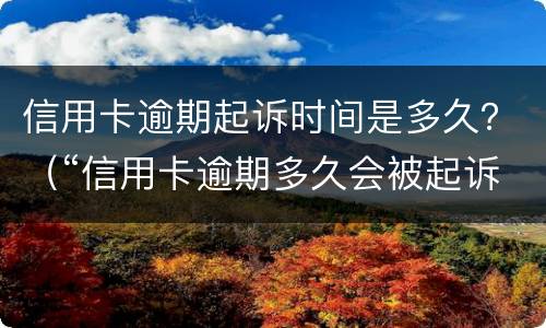 信用卡逾期起诉时间是多久？（“信用卡逾期多久会被起诉”）