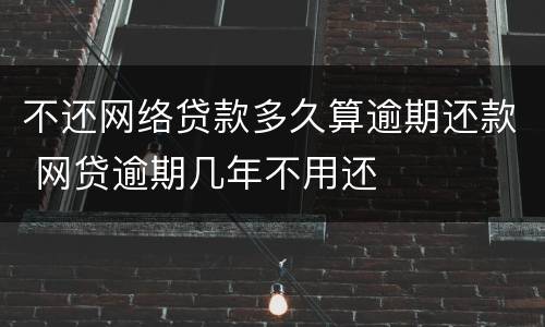 不还网络贷款多久算逾期还款 网贷逾期几年不用还