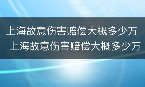 上海故意伤害赔偿大概多少万 上海故意伤害赔偿大概多少万左右