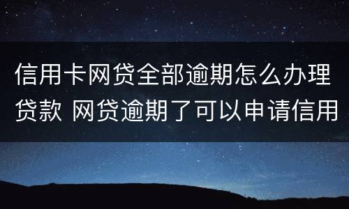 信用卡网贷全部逾期怎么办理贷款 网贷逾期了可以申请信用卡吗