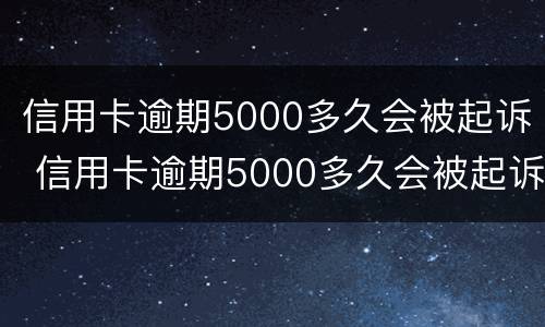 信用卡逾期5000多久会被起诉 信用卡逾期5000多久会被起诉呢