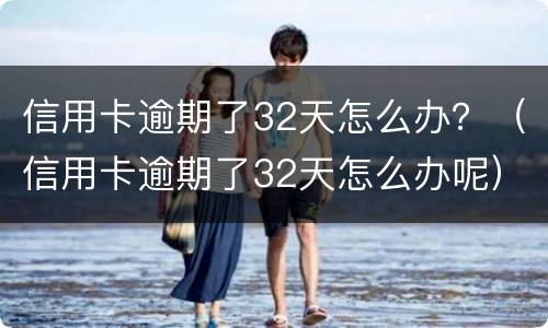 信用卡逾期了32天怎么办？（信用卡逾期了32天怎么办呢）