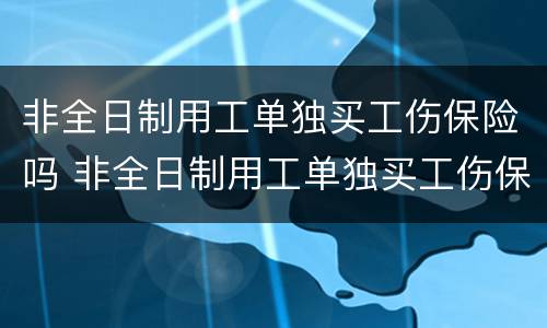 非全日制用工单独买工伤保险吗 非全日制用工单独买工伤保险吗可以吗