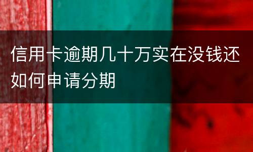 信用卡逾期几十万实在没钱还如何申请分期