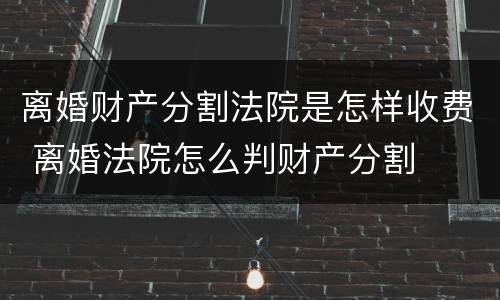 离婚财产分割法院是怎样收费 离婚法院怎么判财产分割