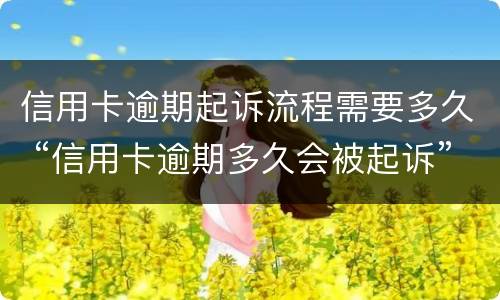 信用卡逾期起诉流程需要多久 “信用卡逾期多久会被起诉”