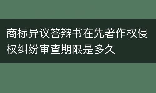 商标异议答辩书在先著作权侵权纠纷审查期限是多久