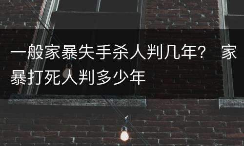 一般家暴失手杀人判几年？ 家暴打死人判多少年