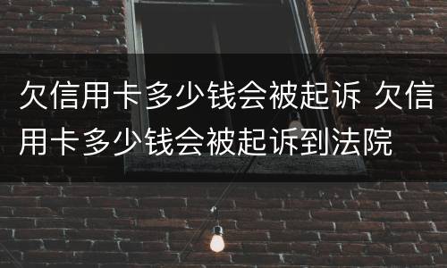 欠信用卡多少钱会被起诉 欠信用卡多少钱会被起诉到法院