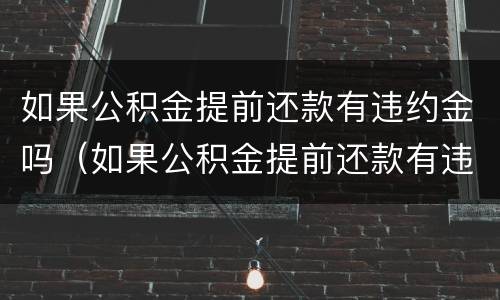 如果公积金提前还款有违约金吗（如果公积金提前还款有违约金吗怎么算）