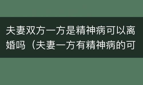 夫妻双方一方是精神病可以离婚吗（夫妻一方有精神病的可以离婚吗）