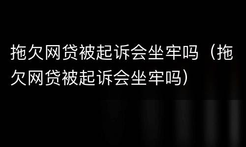 拖欠网贷被起诉会坐牢吗（拖欠网贷被起诉会坐牢吗）