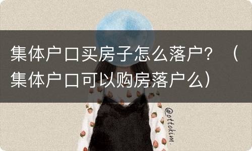 集体户口买房子怎么落户？（集体户口可以购房落户么）