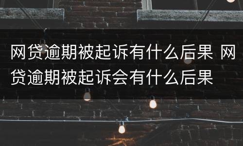 网贷逾期被起诉有什么后果 网贷逾期被起诉会有什么后果