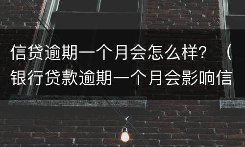 信贷逾期一个月会怎么样？（银行贷款逾期一个月会影响信用吗）