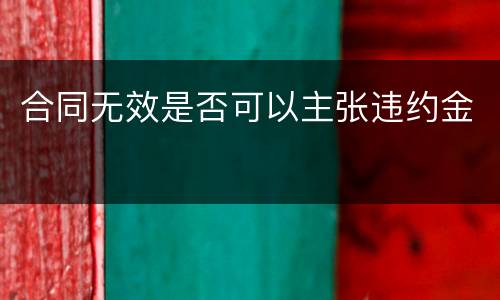 合同无效是否可以主张违约金