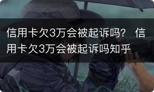 信用卡欠3万会被起诉吗？ 信用卡欠3万会被起诉吗知乎