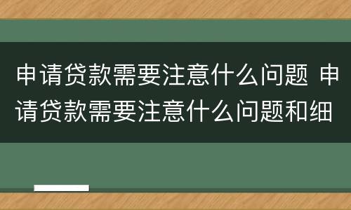 申请贷款需要注意什么问题 申请贷款需要注意什么问题和细节